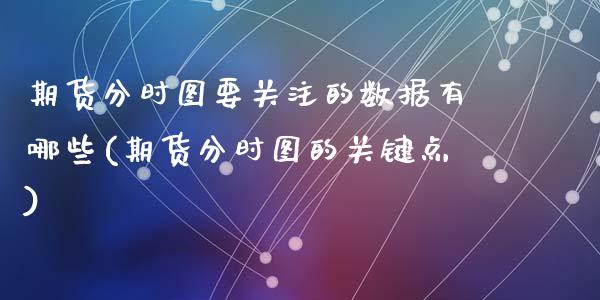 期货分时图要关注的数据有哪些(期货分时图的关键点)_黄金期货_第1张_期货直播室 期货分时图要关注的数据有哪些(期货分时图的关键点)_https://www.zghnxxa.com_黄金期货_第1张