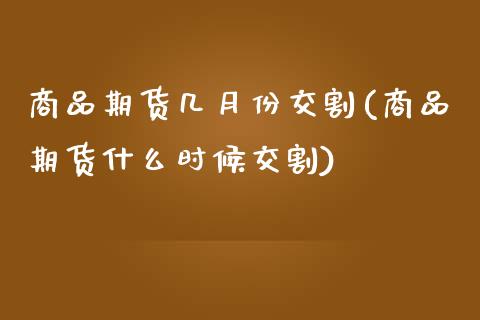 商品期货几月份交割(商品期货什么时候交割)_https://www.zghnxxa.com_国际期货_第1张