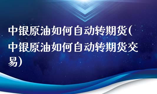 中银原油如何自动转期货(中银原油如何自动转期货交易)_期货直播室_第1张_期货直播室 中银原油如何自动转期货(中银原油如何自动转期货交易)_https://www.zghnxxa.com_期货直播室_第1张
