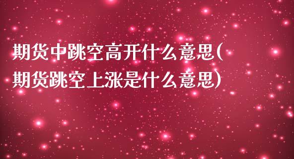 期货中跳空高开什么意思(期货跳空上涨是什么意思)_黄金期货_第1张_期货直播室 期货中跳空高开什么意思(期货跳空上涨是什么意思)_https://www.zghnxxa.com_黄金期货_第1张