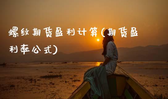 螺纹期货盈利计算(期货盈利率公式)_https://www.zghnxxa.com_黄金期货_第1张
