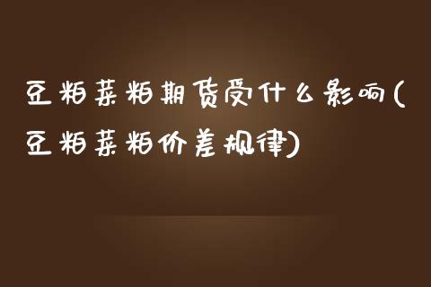 豆粕菜粕期货受什么影响(豆粕菜粕价差规律)_国际期货_第1张_期货直播室 豆粕菜粕期货受什么影响(豆粕菜粕价差规律)_https://www.zghnxxa.com_国际期货_第1张