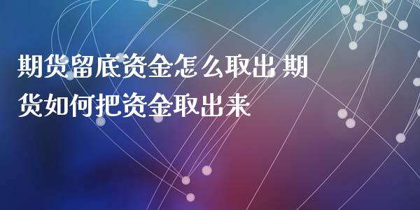 期货留底资金怎么取出 期货如何把资金取出来_https://www.zghnxxa.com_内盘期货_第1张