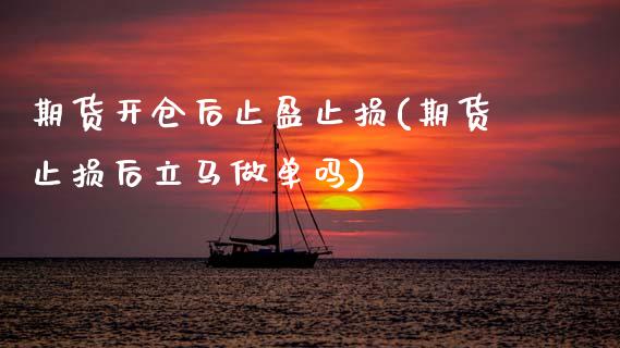 期货开仓后止盈止损(期货止损后立马做单吗)_https://www.zghnxxa.com_期货直播室_第1张