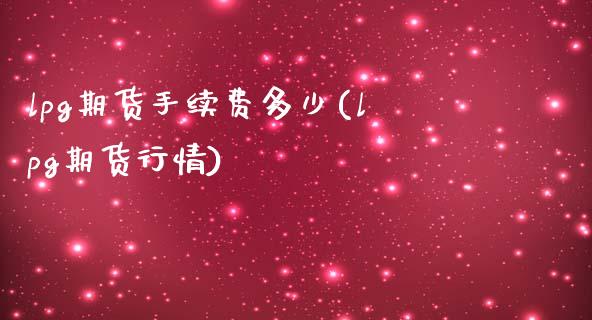 lpg期货手续费多少(lpg期货行情)_https://www.zghnxxa.com_国际期货_第1张