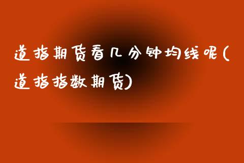 道指期货看几分钟均线呢(道指指数期货)_黄金期货_第1张_期货直播室 道指期货看几分钟均线呢(道指指数期货)_https://www.zghnxxa.com_黄金期货_第1张