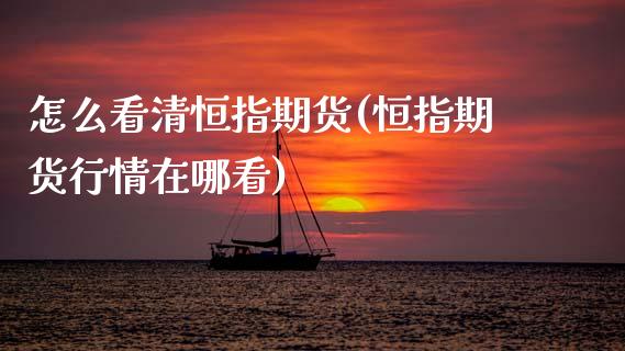 怎么看清恒指期货(恒指期货行情在哪看)_https://www.zghnxxa.com_内盘期货_第1张
