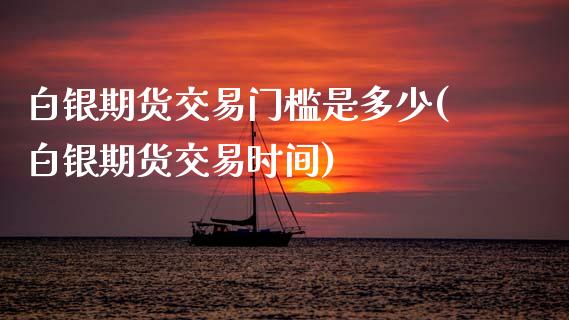 白银期货交易门槛是多少(白银期货交易时间)_期货直播室_第1张_期货直播室 白银期货交易门槛是多少(白银期货交易时间)_https://www.zghnxxa.com_期货直播室_第1张