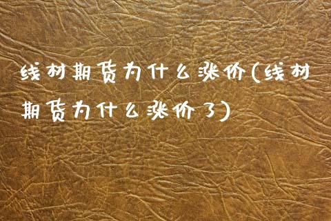 线材期货为什么涨价(线材期货为什么涨价了)_黄金期货_第1张_期货直播室 线材期货为什么涨价(线材期货为什么涨价了)_https://www.zghnxxa.com_黄金期货_第1张