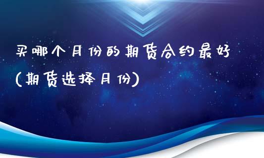 买哪个月份的期货合约最好(期货选择月份)_https://www.zghnxxa.com_黄金期货_第1张