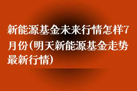 新能源基金未来行情怎样7月份(明天新能源基金走势最新行情)_黄金期货_第1张_期货直播室 新能源基金未来行情怎样7月份(明天新能源基金走势最新行情)_https://www.zghnxxa.com_黄金期货_第1张