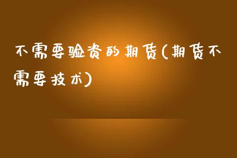 不需要验资的期货(期货不需要技术)_https://www.zghnxxa.com_国际期货_第1张