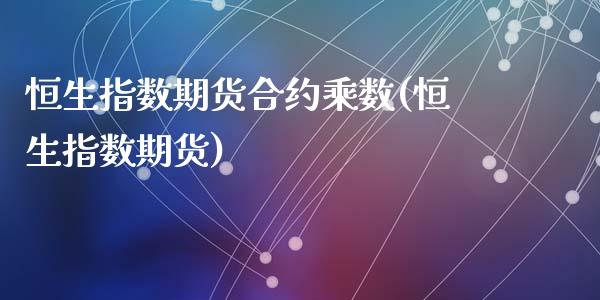 恒生指数期货合约乘数(恒生指数期货)_https://www.zghnxxa.com_国际期货_第1张