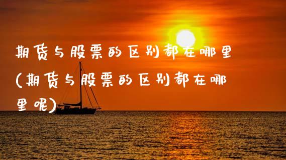 期货与股票的区别都在哪里(期货与股票的区别都在哪里呢)_https://www.zghnxxa.com_期货直播室_第1张