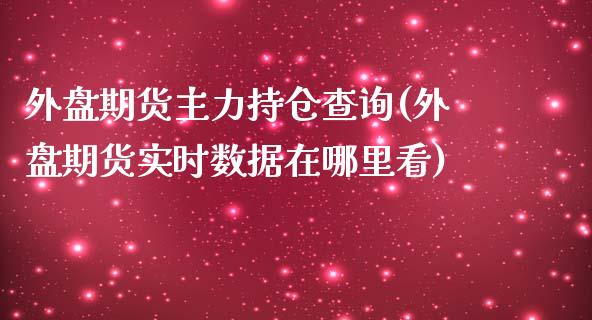 外盘期货主力持仓查询(外盘期货实时数据在哪里看)_国际期货_第1张_期货直播室 外盘期货主力持仓查询(外盘期货实时数据在哪里看)_https://www.zghnxxa.com_国际期货_第1张