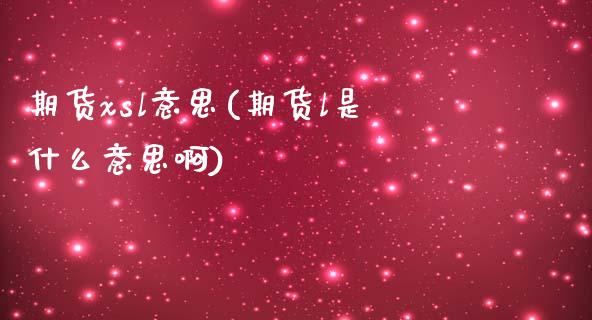 期货xsl意思(期货l是什么意思啊)_国际期货_第1张_期货直播室 期货xsl意思(期货l是什么意思啊)_https://www.zghnxxa.com_国际期货_第1张