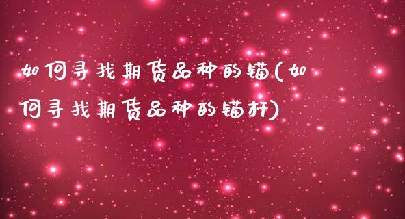 如何寻找期货品种的锚(如何寻找期货品种的锚杆)_https://www.zghnxxa.com_国际期货_第1张