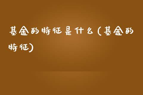 基金的特征是什么(基金的特征)_https://www.zghnxxa.com_内盘期货_第1张