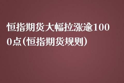 恒指期货大幅拉涨逾1000点(恒指期货规则)_内盘期货_第1张_期货直播室 恒指期货大幅拉涨逾1000点(恒指期货规则)_https://www.zghnxxa.com_内盘期货_第1张