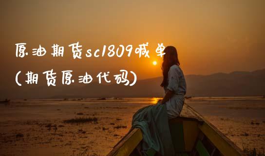 原油期货sc1809喊单(期货原油代码)_https://www.zghnxxa.com_内盘期货_第1张