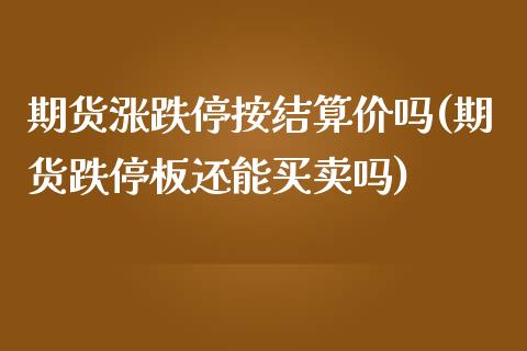 期货涨跌停按结算价吗(期货跌停板还能买卖吗)_https://www.zghnxxa.com_期货直播室_第1张