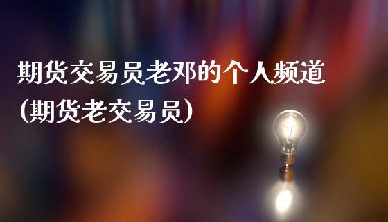 期货交易员老邓的个人频道(期货老交易员)_https://www.zghnxxa.com_期货直播室_第1张