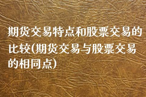 期货交易特点和股票交易的比较(期货交易与股票交易的相同点)_国际期货_第1张_期货直播室 期货交易特点和股票交易的比较(期货交易与股票交易的相同点)_https://www.zghnxxa.com_国际期货_第1张