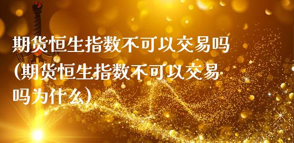 期货恒生指数不可以交易吗(期货恒生指数不可以交易吗为什么)_黄金期货_第1张_期货直播室 期货恒生指数不可以交易吗(期货恒生指数不可以交易吗为什么)_https://www.zghnxxa.com_黄金期货_第1张