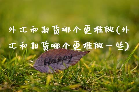 外汇和期货哪个更难做(外汇和期货哪个更难做一些)_期货直播室_第1张_期货直播室 外汇和期货哪个更难做(外汇和期货哪个更难做一些)_https://www.zghnxxa.com_期货直播室_第1张