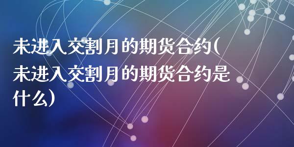 未进入交割月的期货合约(未进入交割月的期货合约是什么)_https://www.zghnxxa.com_黄金期货_第1张