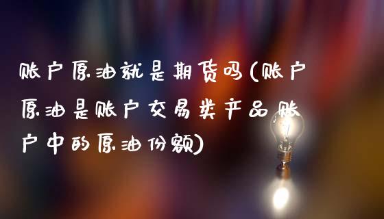 账户原油就是期货吗(账户原油是账户交易类产品,账户中的原油份额)_黄金期货_第1张_期货直播室 账户原油就是期货吗(账户原油是账户交易类产品,账户中的原油份额)_https://www.zghnxxa.com_黄金期货_第1张