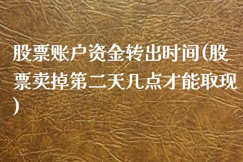 股票账户资金转出时间(股票卖掉第二天几点才能取现)_https://www.zghnxxa.com_内盘期货_第1张