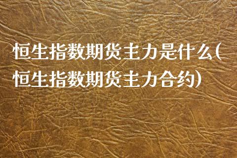 恒生指数期货主力是什么(恒生指数期货主力合约)_期货直播室_第1张_期货直播室 恒生指数期货主力是什么(恒生指数期货主力合约)_https://www.zghnxxa.com_期货直播室_第1张