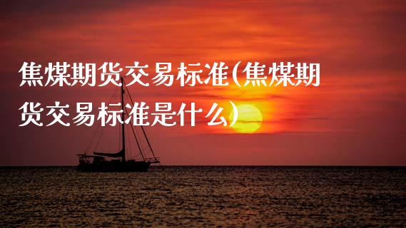 焦煤期货交易标准(焦煤期货交易标准是什么)_国际期货_第1张_期货直播室 焦煤期货交易标准(焦煤期货交易标准是什么)_https://www.zghnxxa.com_国际期货_第1张