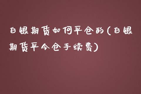 白银期货如何平仓的(白银期货平今仓手续费)_https://www.zghnxxa.com_国际期货_第1张