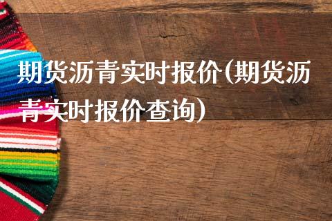 期货沥青实时报价(期货沥青实时报价查询)_https://www.zghnxxa.com_内盘期货_第1张