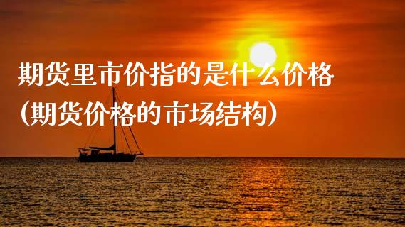 期货里市价指的是什么价格(期货价格的市场结构)_期货直播室_第1张_期货直播室 期货里市价指的是什么价格(期货价格的市场结构)_https://www.zghnxxa.com_期货直播室_第1张