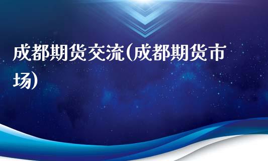 成都期货交流(成都期货市场)_内盘期货_第1张_期货直播室 成都期货交流(成都期货市场)_https://www.zghnxxa.com_内盘期货_第1张