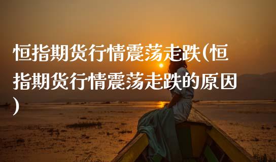 恒指期货行情震荡走跌(恒指期货行情震荡走跌的原因)_国际期货_第1张_期货直播室 恒指期货行情震荡走跌(恒指期货行情震荡走跌的原因)_https://www.zghnxxa.com_国际期货_第1张