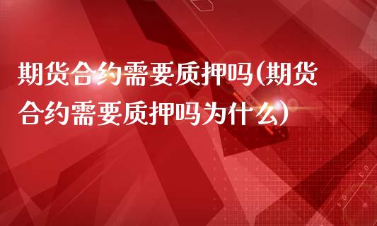 期货合约需要质押吗(期货合约需要质押吗为什么)_https://www.zghnxxa.com_期货直播室_第1张