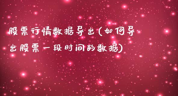 股票行情数据导出(如何导出股票一段时间的数据)_https://www.zghnxxa.com_国际期货_第1张