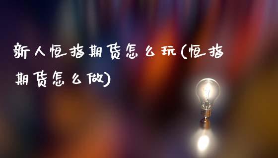 新人恒指期货怎么玩(恒指期货怎么做)_https://www.zghnxxa.com_国际期货_第1张