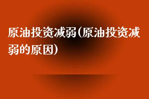 原油投资减弱(原油投资减弱的原因)_https://www.zghnxxa.com_国际期货_第1张