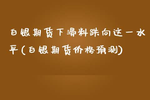 白银期货下滑料跌向这一水平(白银期货价格预测)_https://www.zghnxxa.com_国际期货_第1张