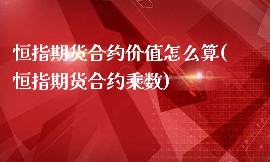恒指期货合约价值怎么算(恒指期货合约乘数)_https://www.zghnxxa.com_国际期货_第1张