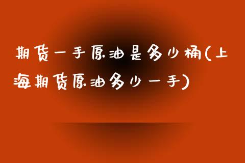 期货一手原油是多少桶(上海期货原油多少一手)_https://www.zghnxxa.com_国际期货_第1张