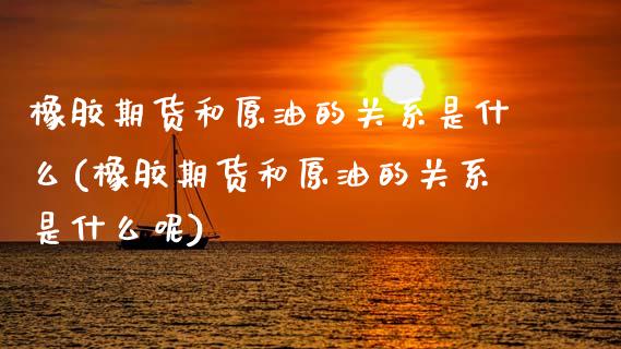 橡胶期货和原油的关系是什么(橡胶期货和原油的关系是什么呢)_https://www.zghnxxa.com_期货直播室_第1张