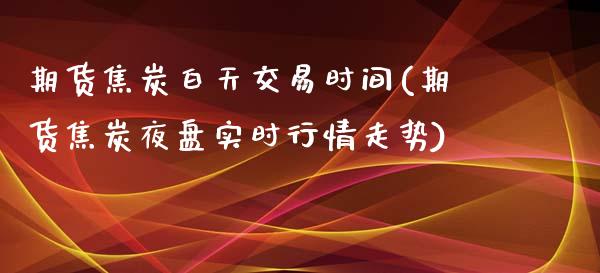 期货焦炭白天交易时间(期货焦炭夜盘实时行情走势)_内盘期货_第1张_期货直播室 期货焦炭白天交易时间(期货焦炭夜盘实时行情走势)_https://www.zghnxxa.com_内盘期货_第1张
