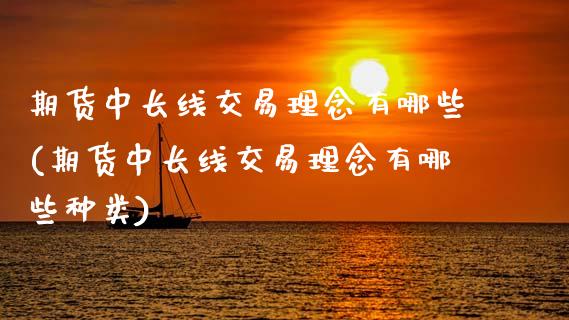 期货中长线交易理念有哪些(期货中长线交易理念有哪些种类)_https://www.zghnxxa.com_期货直播室_第1张