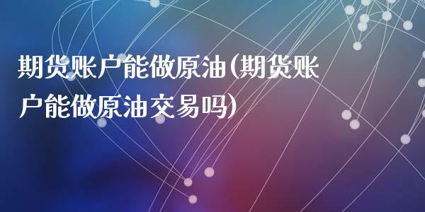 期货账户能做原油(期货账户能做原油交易吗)_https://www.zghnxxa.com_内盘期货_第1张